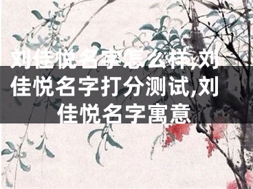 刘佳悦名字怎么样,刘佳悦名字打分测试,刘佳悦名字寓意