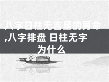 八字日柱无吉星的男命,八字排盘 日柱无字 为什么