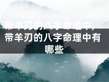 带羊刃的八字命理中,带羊刃的八字命理中有哪些