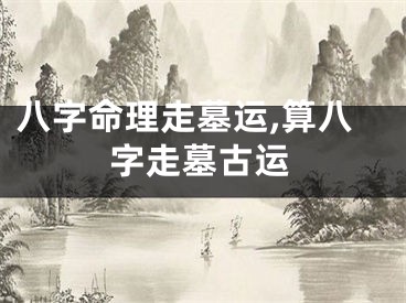 八字命理走墓运,算八字走墓古运
