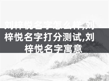 刘梓悦名字怎么样,刘梓悦名字打分测试,刘梓悦名字寓意