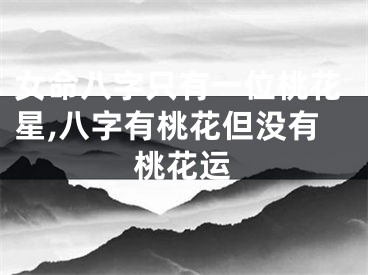 女命八字只有一位桃花星,八字有桃花但没有桃花运