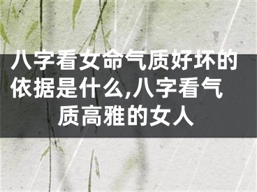 八字看女命气质好坏的依据是什么,八字看气质高雅的女人