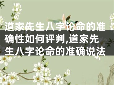 道家先生八字论命的准确性如何评判,道家先生八字论命的准确说法