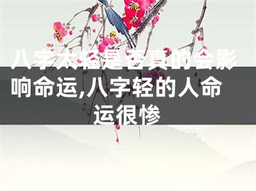 八字太轻是否真的会影响命运,八字轻的人命运很惨