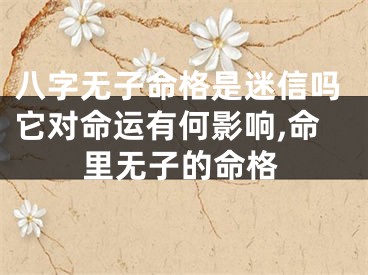 八字无子命格是迷信吗它对命运有何影响,命里无子的命格