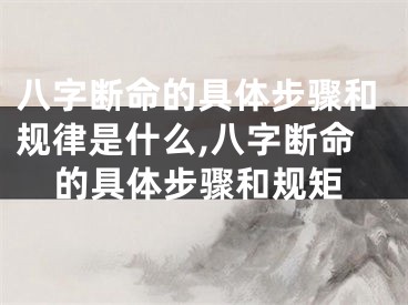 八字断命的具体步骤和规律是什么,八字断命的具体步骤和规矩