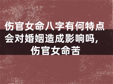 伤官女命八字有何特点会对婚姻造成影响吗,伤官女命苦