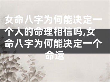 女命八字为何能决定一个人的命理相信吗,女命八字为何能决定一个命运