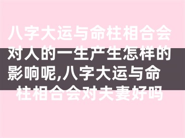 八字大运与命柱相合会对人的一生产生怎样的影响呢,八字大运与命柱相合会对夫妻好吗