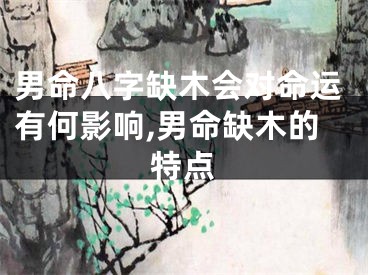男命八字缺木会对命运有何影响,男命缺木的特点