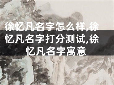 徐忆凡名字怎么样,徐忆凡名字打分测试,徐忆凡名字寓意