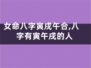 女命八字寅戌午合,八字有寅午戌的人