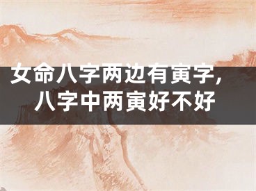 女命八字两边有寅字,八字中两寅好不好