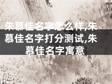 朱慕佳名字怎么样,朱慕佳名字打分测试,朱慕佳名字寓意