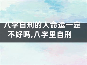 八字自刑的人命运一定不好吗,八字里自刑