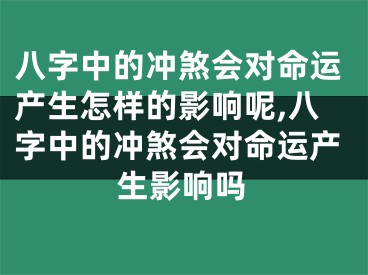 八字中的冲煞会对命运产生怎样的影响呢,八字中的冲煞会对命运产生影响吗