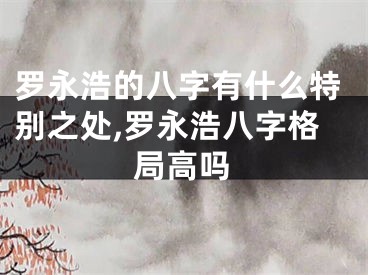罗永浩的八字有什么特别之处,罗永浩八字格局高吗