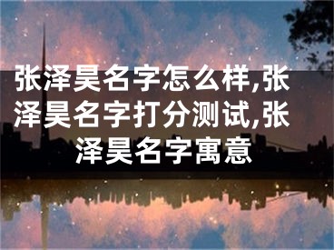 张泽昊名字怎么样,张泽昊名字打分测试,张泽昊名字寓意
