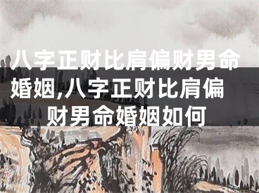 八字正财比肩偏财男命婚姻,八字正财比肩偏财男命婚姻如何