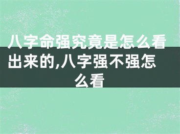八字命强究竟是怎么看出来的,八字强不强怎么看