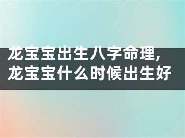 龙宝宝出生八字命理,龙宝宝什么时候出生好