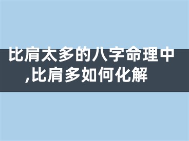 比肩太多的八字命理中,比肩多如何化解