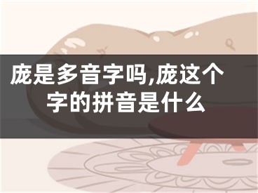 庞是多音字吗,庞这个字的拼音是什么