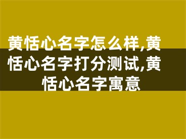 黄恬心名字怎么样,黄恬心名字打分测试,黄恬心名字寓意