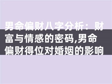 男命偏财八字分析：财富与情感的密码,男命偏财得位对婚姻的影响