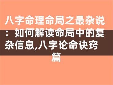 八字命理命局之最杂说：如何解读命局中的复杂信息,八字论命诀窍篇