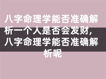 八字命理学能否准确解析一个人是否会发财,八字命理学能否准确解析呢