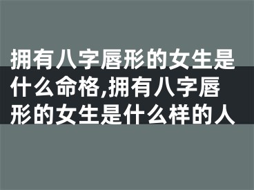 拥有八字唇形的女生是什么命格,拥有八字唇形的女生是什么样的人