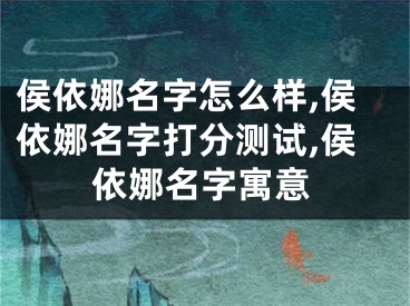 侯依娜名字怎么样,侯依娜名字打分测试,侯依娜名字寓意