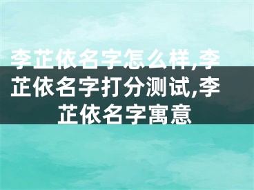 李芷依名字怎么样,李芷依名字打分测试,李芷依名字寓意