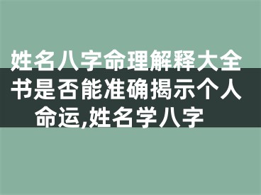 姓名八字命理解释大全书是否能准确揭示个人命运,姓名学八字