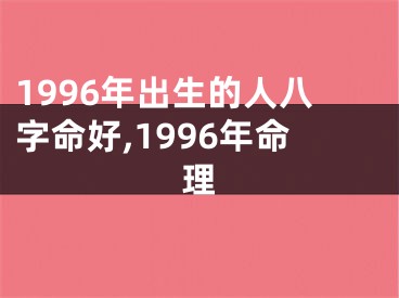 1996年出生的人八字命好,1996年命理