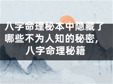 八字命理秘本中隐藏了哪些不为人知的秘密,八字命理秘籍
