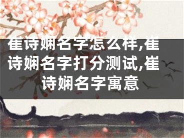 崔诗娴名字怎么样,崔诗娴名字打分测试,崔诗娴名字寓意