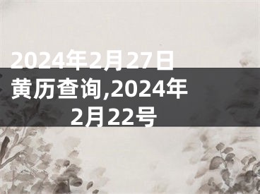 2024年2月27日黄历查询,2024年2月22号