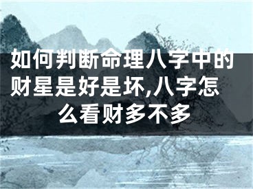 如何判断命理八字中的财星是好是坏,八字怎么看财多不多