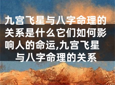 九宫飞星与八字命理的关系是什么它们如何影响人的命运,九宫飞星与八字命理的关系