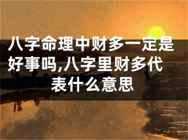 八字命理中财多一定是好事吗,八字里财多代表什么意思
