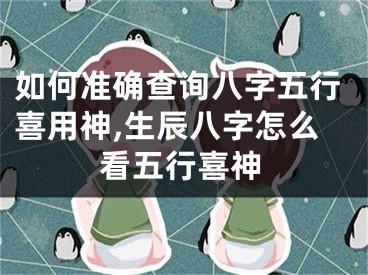如何准确查询八字五行喜用神,生辰八字怎么看五行喜神