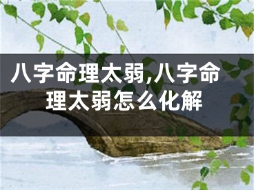 八字命理太弱,八字命理太弱怎么化解