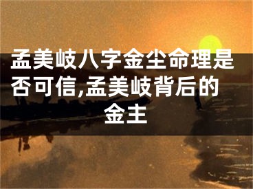 孟美岐八字金尘命理是否可信,孟美岐背后的金主