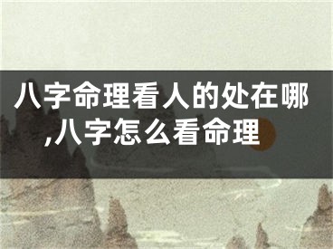 八字命理看人的处在哪,八字怎么看命理