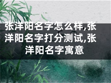 张洋阳名字怎么样,张洋阳名字打分测试,张洋阳名字寓意