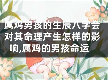 属鸡男孩的生辰八字会对其命理产生怎样的影响,属鸡的男孩命运