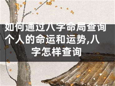 如何通过八字命局查询个人的命运和运势,八字怎样查询